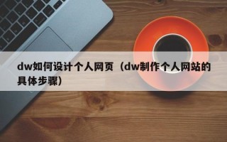 宁夏dw如何设计个人网页（dw制作个人网站的具体步骤）