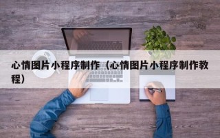 宁夏心情图片小程序制作（心情图片小程序制作教程）