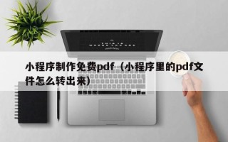 宁夏小程序制作免费pdf（小程序里的pdf文件怎么转出来）