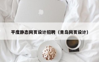 宁夏平度静态网页设计招聘（青岛网页设计）