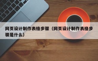 宁夏网页设计制作表格步骤（网页设计制作表格步骤是什么）
