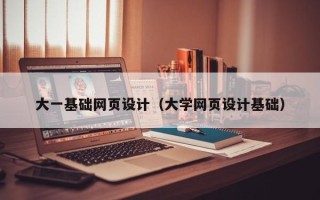宁夏大一基础网页设计（大学网页设计基础）